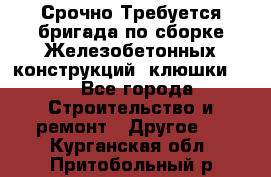 Срочно Требуется бригада по сборке Железобетонных конструкций (клюшки).  - Все города Строительство и ремонт » Другое   . Курганская обл.,Притобольный р-н